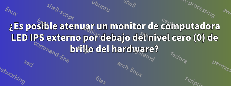 ¿Es posible atenuar un monitor de computadora LED IPS externo por debajo del nivel cero (0) de brillo del hardware?