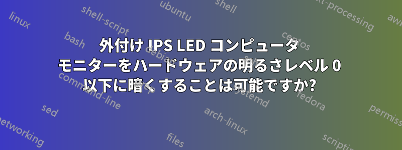 外付け IPS LED コンピュータ モニターをハードウェアの明るさレベル 0 以下に暗くすることは可能ですか?