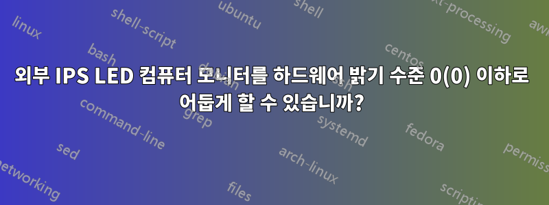 외부 IPS LED 컴퓨터 모니터를 하드웨어 밝기 수준 0(0) 이하로 어둡게 할 수 있습니까?