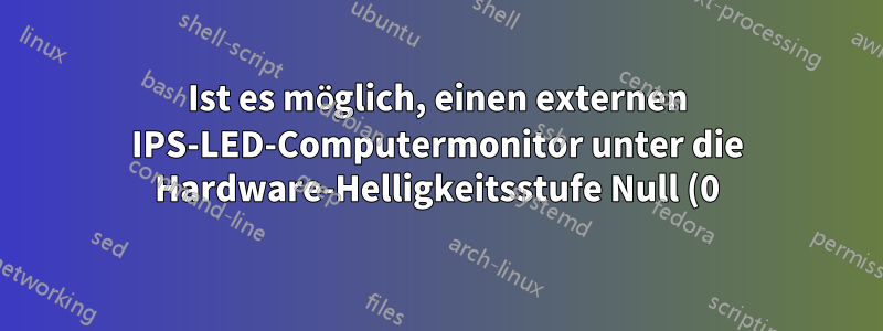 Ist es möglich, einen externen IPS-LED-Computermonitor unter die Hardware-Helligkeitsstufe Null (0) zu dimmen?