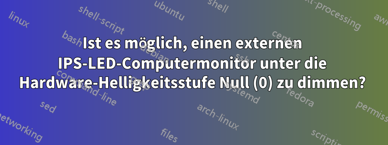 Ist es möglich, einen externen IPS-LED-Computermonitor unter die Hardware-Helligkeitsstufe Null (0) zu dimmen?