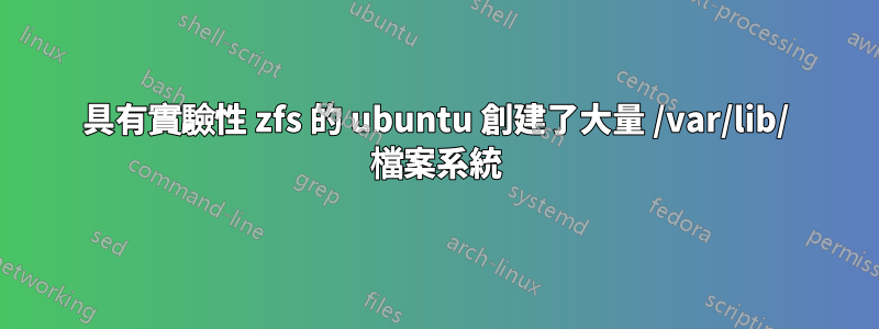 具有實驗性 zfs 的 ubuntu 創建了大量 /var/lib/ 檔案系統