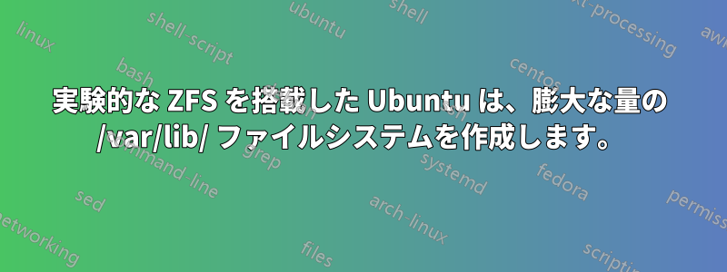 実験的な ZFS を搭載した Ubuntu は、膨大な量の /var/lib/ ファイルシステムを作成します。