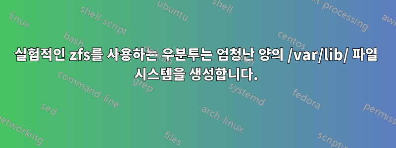 실험적인 zfs를 사용하는 우분투는 엄청난 양의 /var/lib/ 파일 시스템을 생성합니다.