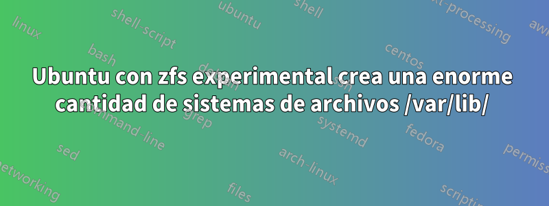 Ubuntu con zfs experimental crea una enorme cantidad de sistemas de archivos /var/lib/