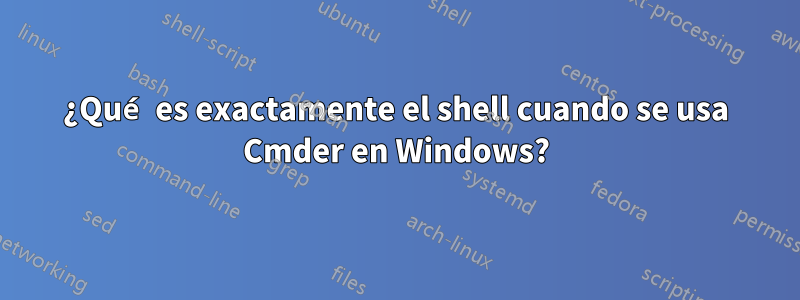 ¿Qué es exactamente el shell cuando se usa Cmder en Windows?