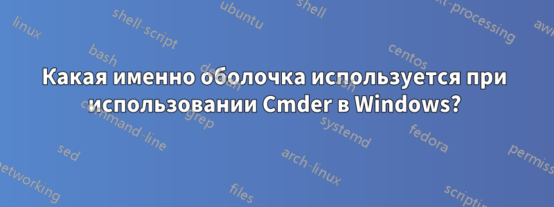 Какая именно оболочка используется при использовании Cmder в Windows?