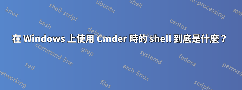 在 Windows 上使用 Cmder 時的 shell 到底是什麼？