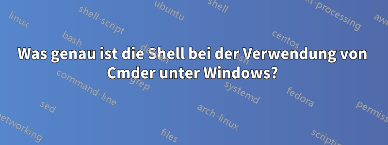 Was genau ist die Shell bei der Verwendung von Cmder unter Windows?