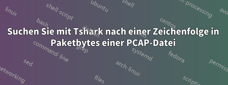 Suchen Sie mit Tshark nach einer Zeichenfolge in Paketbytes einer PCAP-Datei