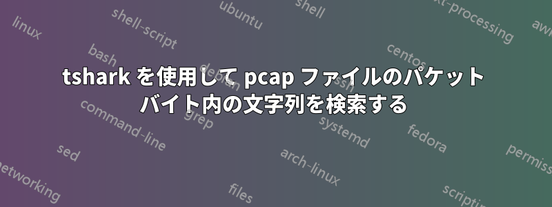 tshark を使用して pcap ファイルのパケット バイト内の文字列を検索する