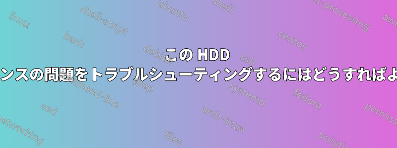 この HDD パフォーマンスの問題をトラブルシューティングするにはどうすればよいですか?