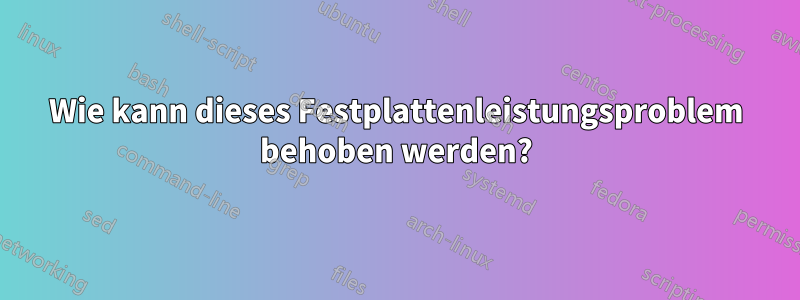 Wie kann dieses Festplattenleistungsproblem behoben werden?