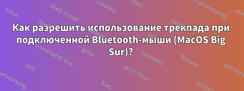 Как разрешить использование трекпада при подключенной Bluetooth-мыши (MacOS Big Sur)?