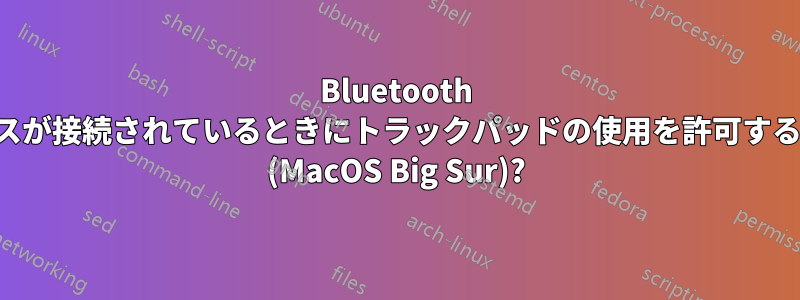 Bluetooth マウスが接続されているときにトラックパッドの使用を許可する方法 (MacOS Big Sur)?