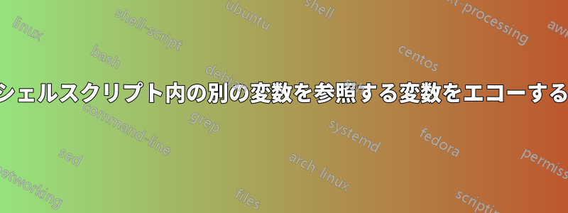 シェルスクリプト内の別の変数を参照する変数をエコーする