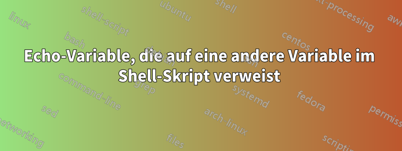 Echo-Variable, die auf eine andere Variable im Shell-Skript verweist