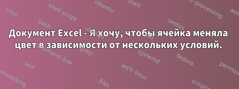 Документ Excel - Я хочу, чтобы ячейка меняла цвет в зависимости от нескольких условий.