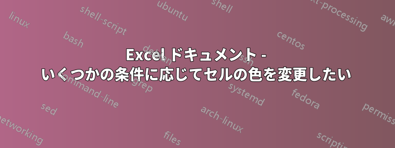 Excel ドキュメント - いくつかの条件に応じてセルの色を変更したい