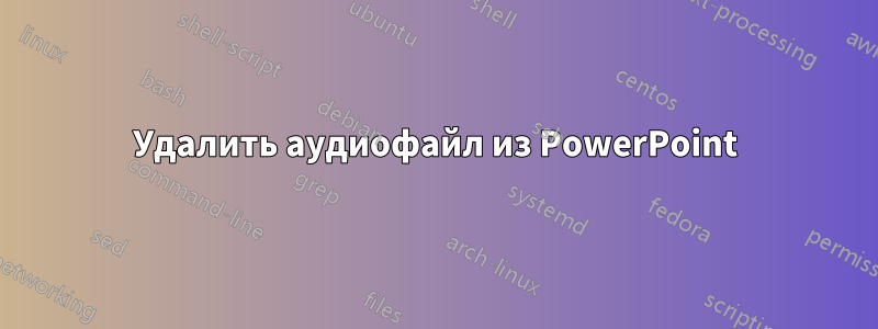 Удалить аудиофайл из PowerPoint