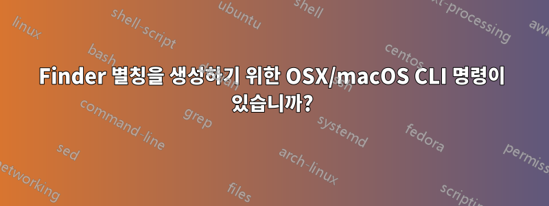 Finder 별칭을 생성하기 위한 OSX/macOS CLI 명령이 있습니까?