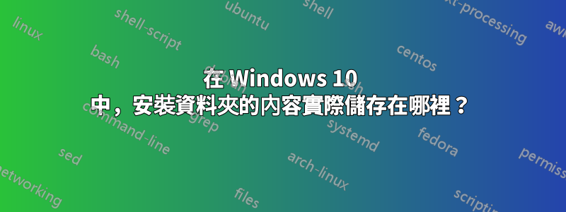 在 Windows 10 中，安裝資料夾的內容實際儲存在哪裡？