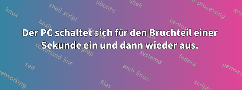 Der PC schaltet sich für den Bruchteil einer Sekunde ein und dann wieder aus.