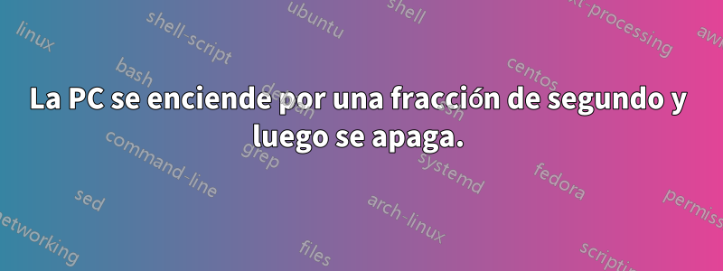 La PC se enciende por una fracción de segundo y luego se apaga.