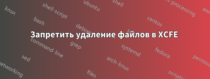 Запретить удаление файлов в XCFE