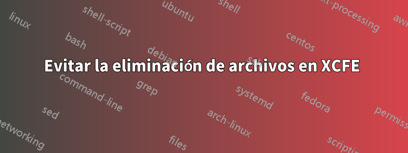 Evitar la eliminación de archivos en XCFE