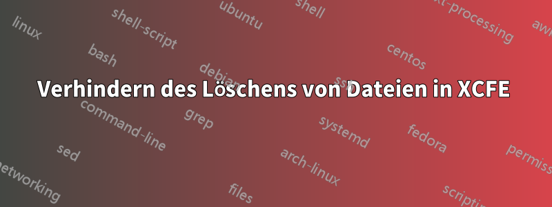 Verhindern des Löschens von Dateien in XCFE