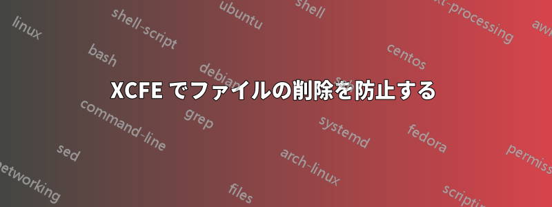 XCFE でファイルの削除を防止する