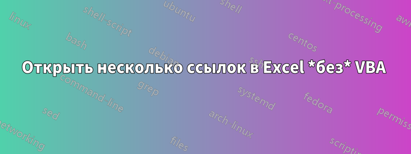 Открыть несколько ссылок в Excel *без* VBA