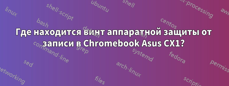 Где находится винт аппаратной защиты от записи в Chromebook Asus CX1?