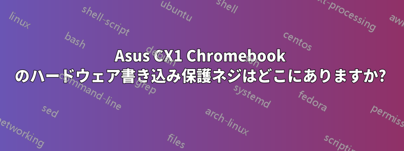 Asus CX1 Chromebook のハードウェア書き込み保護ネジはどこにありますか?