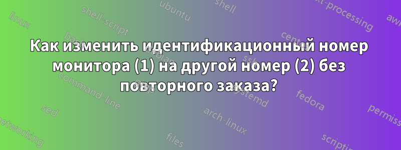 Как изменить идентификационный номер монитора (1) на другой номер (2) без повторного заказа?