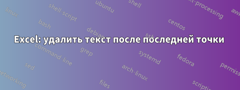 Excel: удалить текст после последней точки