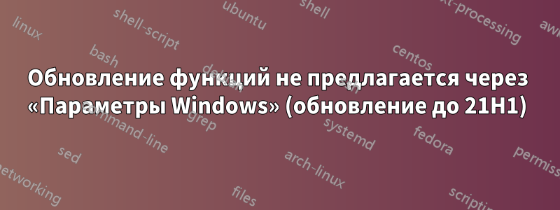 Обновление функций не предлагается через «Параметры Windows» (обновление до 21H1)