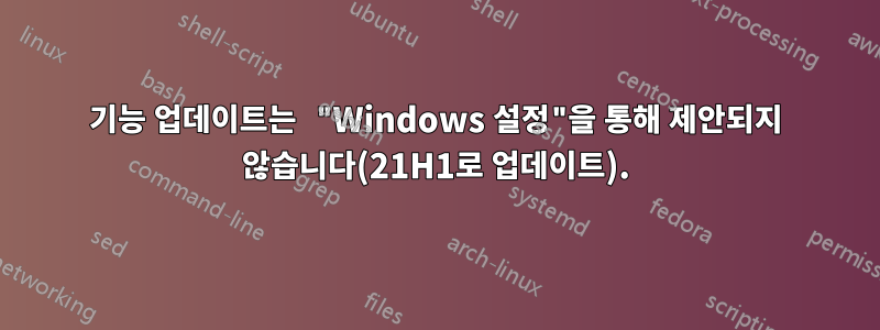 기능 업데이트는 "Windows 설정"을 통해 제안되지 않습니다(21H1로 업데이트).