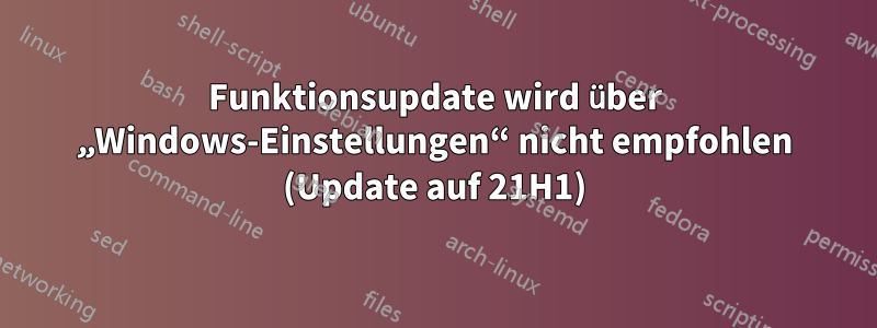 Funktionsupdate wird über „Windows-Einstellungen“ nicht empfohlen (Update auf 21H1)