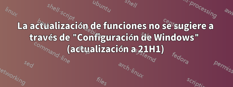 La actualización de funciones no se sugiere a través de "Configuración de Windows" (actualización a 21H1)