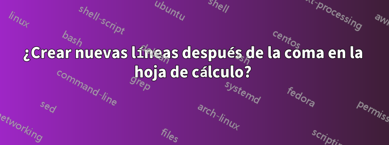 ¿Crear nuevas líneas después de la coma en la hoja de cálculo?