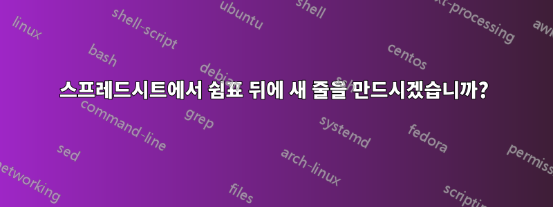 스프레드시트에서 쉼표 뒤에 새 줄을 만드시겠습니까?