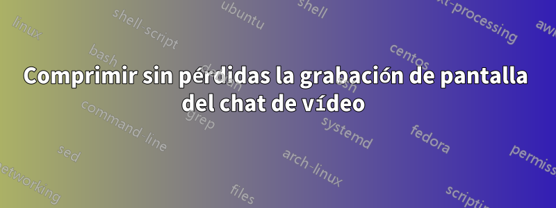 Comprimir sin pérdidas la grabación de pantalla del chat de vídeo 