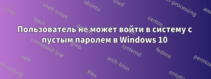 Пользователь не может войти в систему с пустым паролем в Windows 10