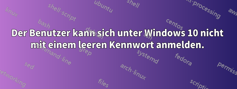 Der Benutzer kann sich unter Windows 10 nicht mit einem leeren Kennwort anmelden.