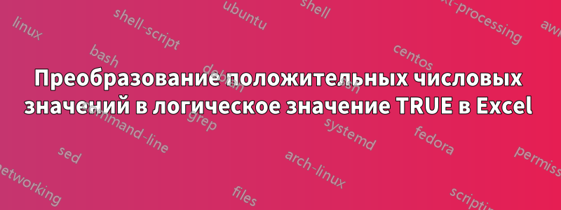 Преобразование положительных числовых значений в логическое значение TRUE в Excel