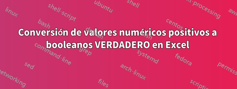 Conversión de valores numéricos positivos a booleanos VERDADERO en Excel