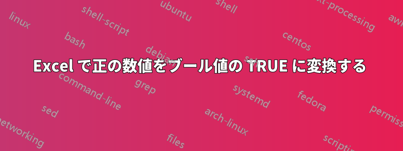 Excel で正の数値をブール値の TRUE に変換する