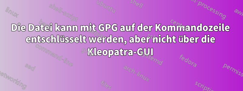 Die Datei kann mit GPG auf der Kommandozeile entschlüsselt werden, aber nicht über die Kleopatra-GUI